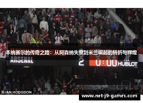 本纳赛尔的传奇之路：从阿森纳失意到米兰崛起的转折与辉煌