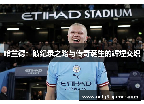哈兰德：破纪录之路与传奇诞生的辉煌交织