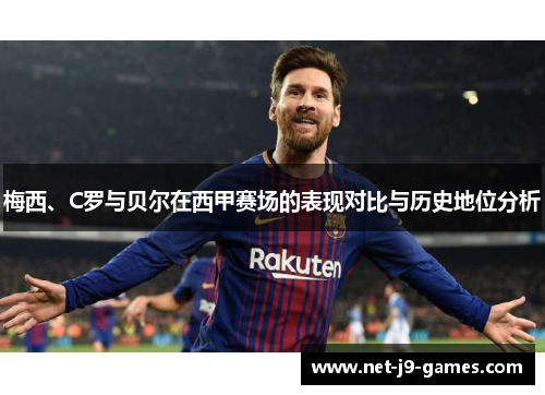 梅西、C罗与贝尔在西甲赛场的表现对比与历史地位分析
