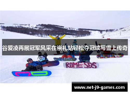 谷爱凌再展冠军风采在崇礼站轻松夺冠续写雪上传奇