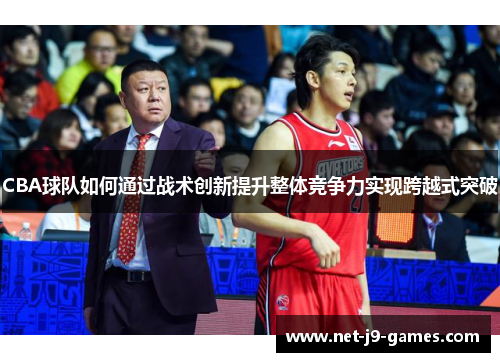 CBA球队如何通过战术创新提升整体竞争力实现跨越式突破