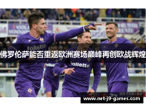 佛罗伦萨能否重返欧洲赛场巅峰再创欧战辉煌