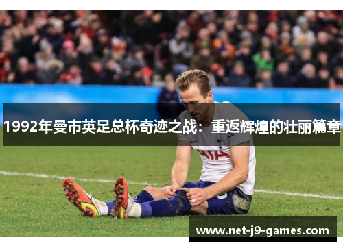 1992年曼市英足总杯奇迹之战：重返辉煌的壮丽篇章