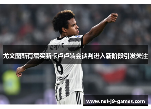 尤文图斯有意买断卡卢卢转会谈判进入新阶段引发关注