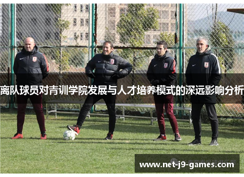 离队球员对青训学院发展与人才培养模式的深远影响分析