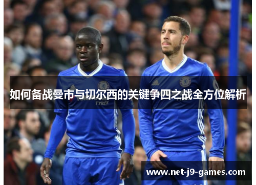 如何备战曼市与切尔西的关键争四之战全方位解析