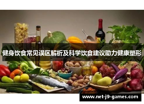 健身饮食常见误区解析及科学饮食建议助力健康塑形