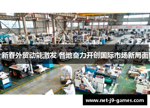 新春外贸动能激发 各地奋力开创国际市场新局面