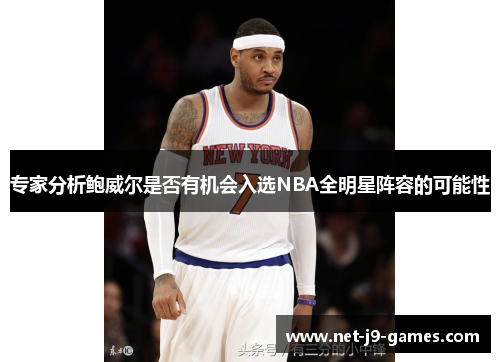 专家分析鲍威尔是否有机会入选NBA全明星阵容的可能性