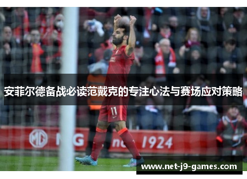 安菲尔德备战必读范戴克的专注心法与赛场应对策略