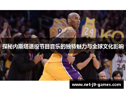 探秘内斯塔退役节目音乐的独特魅力与全球文化影响
