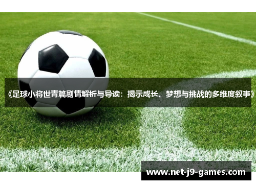 《足球小将世青篇剧情解析与导读：揭示成长、梦想与挑战的多维度叙事》