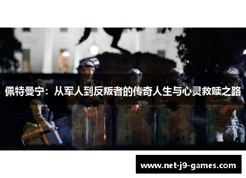 佩特曼宁：从军人到反叛者的传奇人生与心灵救赎之路