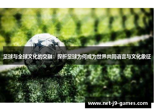 足球与全球文化的交融：探析足球为何成为世界共同语言与文化象征