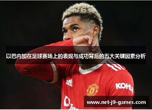 以巴内加在足球赛场上的表现与成功背后的五大关键因素分析