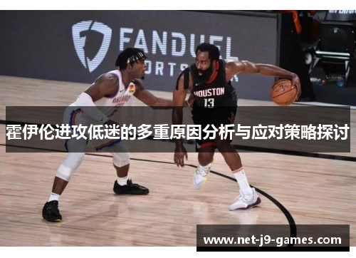 霍伊伦进攻低迷的多重原因分析与应对策略探讨