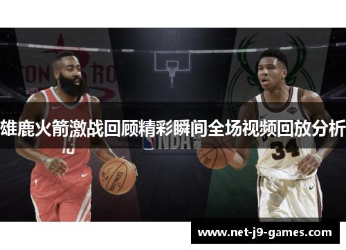 雄鹿火箭激战回顾精彩瞬间全场视频回放分析
