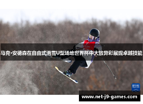 马克·安德森在自由式滑雪U型场地世界杯中大放异彩展现卓越技能