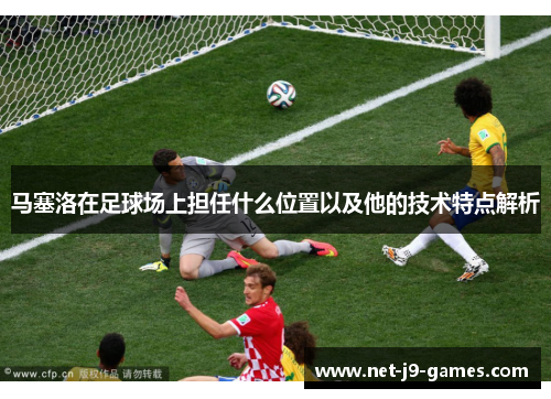 马塞洛在足球场上担任什么位置以及他的技术特点解析