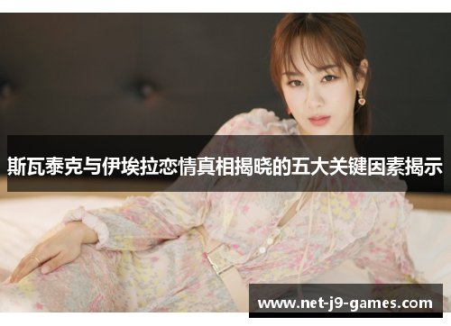 斯瓦泰克与伊埃拉恋情真相揭晓的五大关键因素揭示