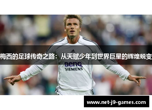 梅西的足球传奇之路：从天赋少年到世界巨星的辉煌蜕变