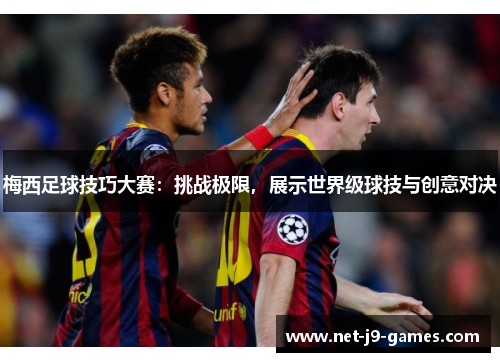 梅西足球技巧大赛：挑战极限，展示世界级球技与创意对决