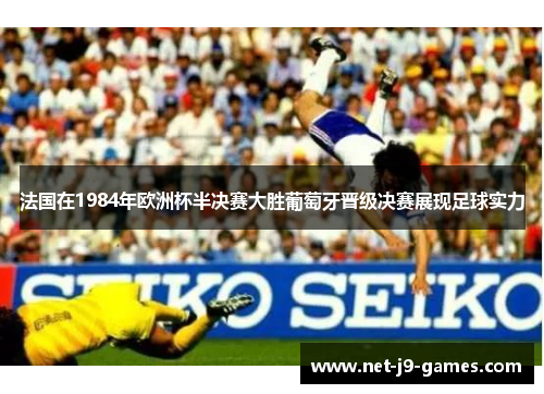 法国在1984年欧洲杯半决赛大胜葡萄牙晋级决赛展现足球实力 法国在1984年欧洲杯半决赛大胜葡萄牙晋级决赛展现足球实力