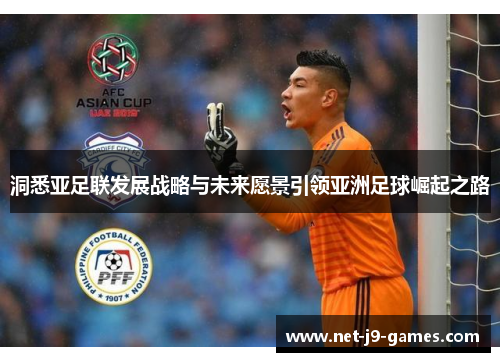 洞悉亚足联发展战略与未来愿景引领亚洲足球崛起之路 洞悉亚足联发展战略与未来愿景引领亚洲足球崛起之路