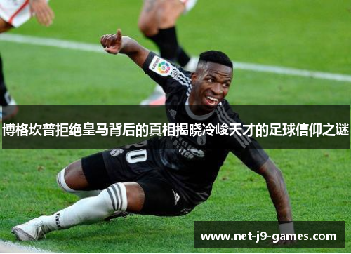 博格坎普拒绝皇马背后的真相揭晓冷峻天才的足球信仰之谜 博格坎普拒绝皇马背后的真相揭晓冷峻天才的足球信仰之谜