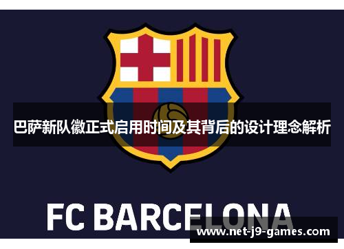 巴萨新队徽正式启用时间及其背后的设计理念解析 巴萨新队徽正式启用时间及其背后的设计理念解析