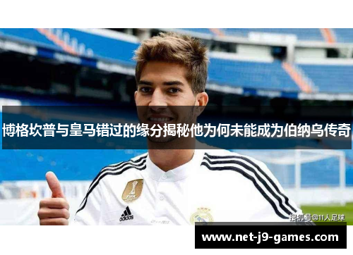 博格坎普与皇马错过的缘分揭秘他为何未能成为伯纳乌传奇 博格坎普与皇马错过的缘分揭秘他为何未能成为伯纳乌传奇