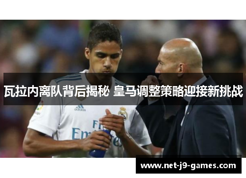 瓦拉内离队背后揭秘 皇马调整策略迎接新挑战 瓦拉内离队背后揭秘 皇马调整策略迎接新挑战