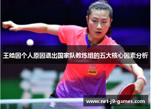 王皓因个人原因退出国家队教练组的五大核心因素分析 王皓因个人原因退出国家队教练组的五大核心因素分析