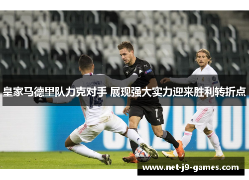 皇家马德里队力克对手 展现强大实力迎来胜利转折点 皇家马德里队力克对手 展现强大实力迎来胜利转折点