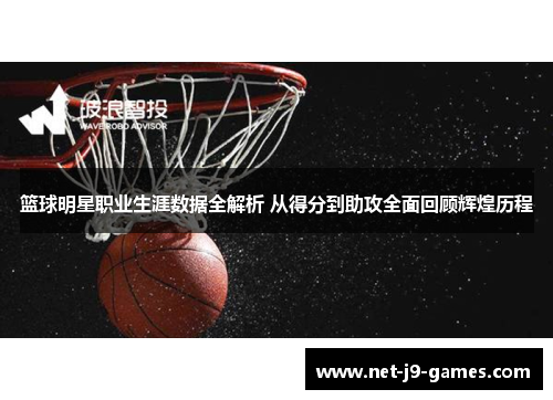 篮球明星职业生涯数据全解析 从得分到助攻全面回顾辉煌历程 篮球明星职业生涯数据全解析 从得分到助攻全面回顾辉煌历程
