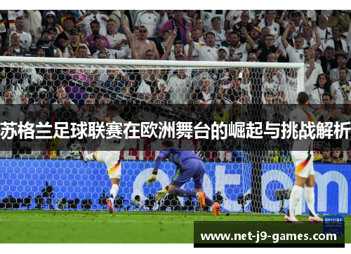 苏格兰足球联赛在欧洲舞台的崛起与挑战解析 苏格兰足球联赛在欧洲舞台的崛起与挑战解析