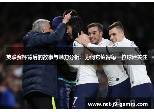 英联赛杯背后的故事与魅力分析:为何它值得每一位球迷关注 英联赛杯背后的故事与魅力分析:为何它值得每一位球迷关注