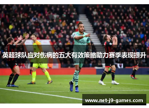 英超球队应对伤病的五大有效策略助力赛季表现提升 英超球队应对伤病的五大有效策略助力赛季表现提升