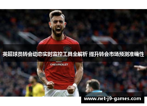 英超球员转会动态实时监控工具全解析 提升转会市场预测准确性