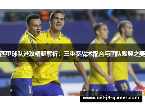 西甲球队进攻精髓解析:三重奏战术配合与团队默契之美 西甲球队进攻精髓解析:三重奏战术配合与团队默契之美