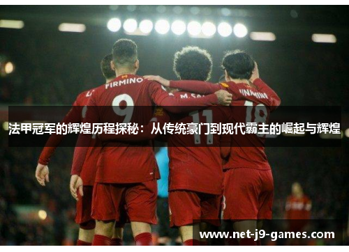 法甲冠军的辉煌历程探秘:从传统豪门到现代霸主的崛起与辉煌 法甲冠军的辉煌历程探秘:从传统豪门到现代霸主的崛起与辉煌
