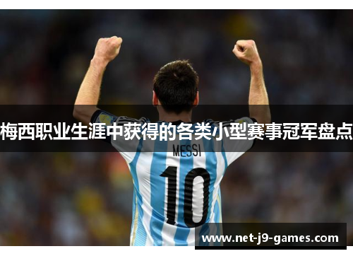 梅西职业生涯中获得的各类小型赛事冠军盘点 梅西职业生涯中获得的各类小型赛事冠军盘点