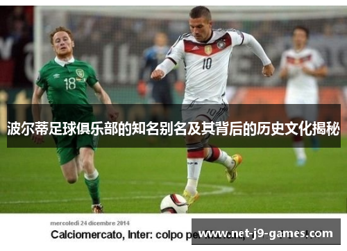 波尔蒂足球俱乐部的知名别名及其背后的历史文化揭秘 波尔蒂足球俱乐部的知名别名及其背后的历史文化揭秘