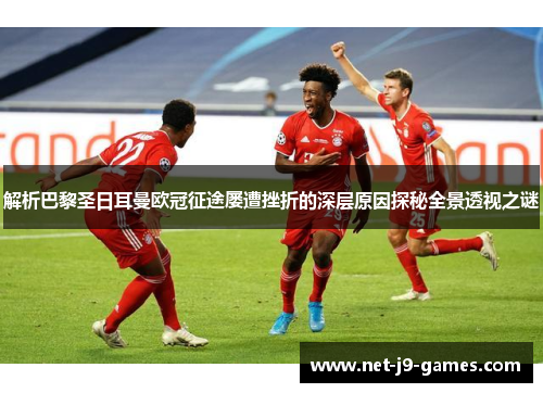 解析巴黎圣日耳曼欧冠征途屡遭挫折的深层原因探秘全景透视之谜 解析巴黎圣日耳曼欧冠征途屡遭挫折的深层原因探秘全景透视之谜