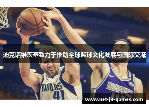 迪克诺维茨基致力于推动全球篮球文化发展与国际交流 迪克诺维茨基致力于推动全球篮球文化发展与国际交流