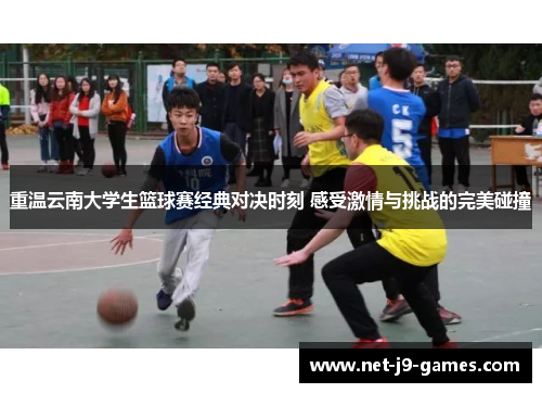 重温云南大学生篮球赛经典对决时刻 感受激情与挑战的完美碰撞 重温云南大学生篮球赛经典对决时刻 感受激情与挑战的完美碰撞
