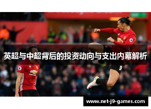英超与中超背后的投资动向与支出内幕解析 英超与中超背后的投资动向与支出内幕解析