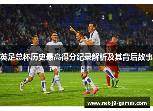 英足总杯历史最高得分纪录解析及其背后故事 英足总杯历史最高得分纪录解析及其背后故事