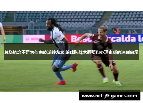 莫塔执念不足为何未能逆转尤文 给球队战术调整和心理素质的深刻启示 莫塔执念不足为何未能逆转尤文 给球队战术调整和心理素质的深刻启示