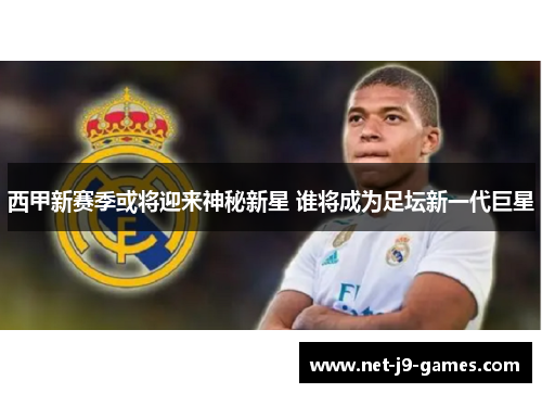 西甲新赛季或将迎来神秘新星 谁将成为足坛新一代巨星
